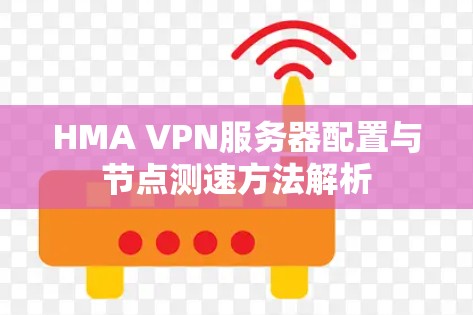 HMA VPN服务器配置与节点测速方法解析 HMA VPN服务器配置与节点测速方法解析