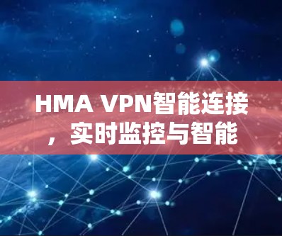 HMA VPN智能连接，实时监控与智能设备连接的现代互联网解决方案