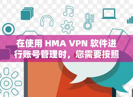 在使用 HMA VPN 软件进行账号管理时，您需要按照以下步骤进行操作
