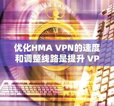 优化HMA VPN的速度和调整线路是提升 VPN 效率和用户体验的重要步骤。以下是一些实用的教程和方法,帮助您优化VPN性能 优化HMA VPN的速度和调整线路是提升 VPN 效率和用户体验的重要步骤。以下是一些实用的教程和方法,帮助您优化VPN性能