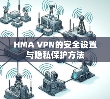 HMA VPN的安全设置与隐私保护方法