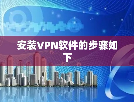 安装<strong>VPN软件</strong>的步骤如下