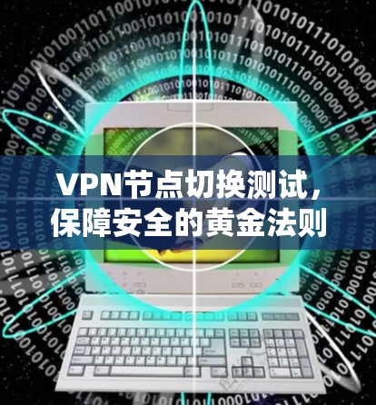 VPN节点切换测试,保障安全的黄金法则 VPN节点切换测试,保障安全的黄金法则
