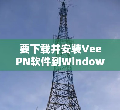 要下载并安装VeePN软件到Windows、安卓和苹果设备上,按照以下步骤进行 要下载并安装VeePN软件到Windows、安卓和苹果设备上,按照以下步骤进行