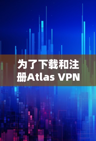 为了下载和注册Atlas VPN 并安装,您可以按照以下步骤进行 为了下载和注册Atlas VPN 并安装,您可以按照以下步骤进行