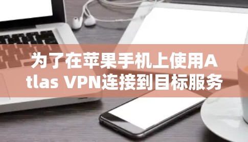 为了在苹果手机上使用Atlas VPN连接到目标服务器，您可以按照以下步骤操作