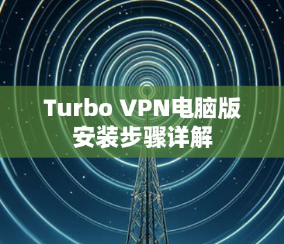 Turbo VPN电脑版安装步骤详解 Turbo VPN电脑版安装步骤详解