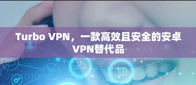 Turbo VPN,一款高效且安全的安卓VPN替代品