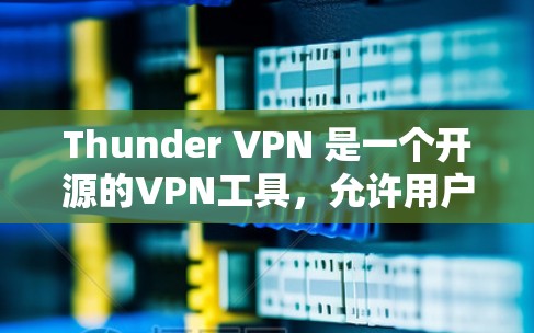 Thunder VPN 是一个开源的VPN工具,允许用户在手机上安全地进行网络连接。下面是Thunder VPN 在手机端的使用指南 Thunder VPN 是一个开源的VPN工具,允许用户在手机上安全地进行网络连接。下面是Thunder VPN 在手机端的使用指南