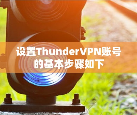 设置ThunderVPN账号的基本步骤如下