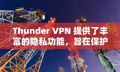 Thunder VPN 提供了丰富的隐私功能,旨在保护用户的网络环境和数据安全。以下是对Thunder VPN 的隐私功能在安全性分析方面的总结 Thunder VPN 提供了丰富的隐私功能,旨在保护用户的网络环境和数据安全。以下是对Thunder VPN 的隐私功能在安全性分析方面的总结