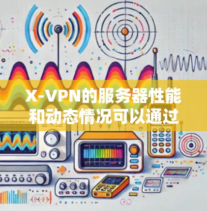 X-VPN的服务器性能和动态情况可以通过以下方式进行分析 X-VPN的服务器性能和动态情况可以通过以下方式进行分析