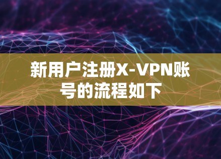 新用户注册X-VPN账号的流程如下 新用户注册X-VPN账号的流程如下