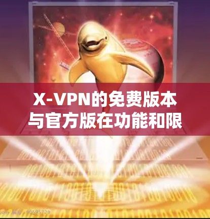 X-VPN的免费版本与官方版在功能和限制方面有所不同。以下是具体的限制信息 X-VPN的免费版本与官方版在功能和限制方面有所不同。以下是具体的限制信息