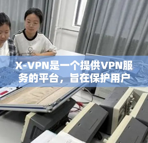 X-VPN是一个提供VPN服务的平台,旨在保护用户在网络环境下的安全与隐私。以下是对X-VPN的详细评测,分析其服务综合情况 X-VPN是一个提供VPN服务的平台,旨在保护用户在网络环境下的安全与隐私。以下是对X-VPN的详细评测,分析其服务综合情况