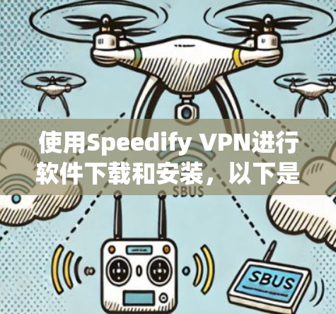 使用Speedify VPN进行软件下载和安装,以下是详细的步骤 使用Speedify VPN进行软件下载和安装,以下是详细的步骤