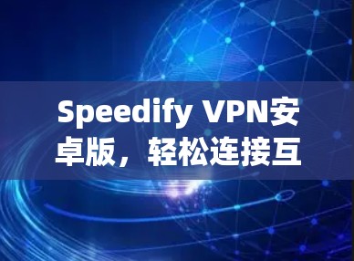 Speedify VPN安卓版,轻松连接互联网的高效解决方案
