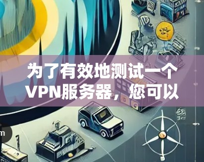 为了有效地测试一个VPN服务器,您可以按照以下步骤进行操作 为了有效地测试一个VPN服务器,您可以按照以下步骤进行操作