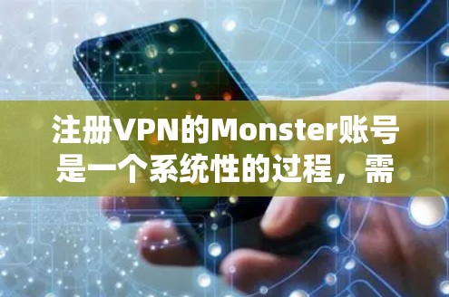 注册VPN的Monster账号是一个系统性的过程,需要遵循以下步骤以确保安全和准确性 注册VPN的Monster账号是一个系统性的过程,需要遵循以下步骤以确保安全和准确性