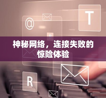神秘网络，连接失败的惊险体验