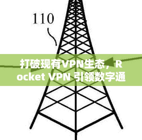 打破现有VPN生态，Rocket VPN 引领数字通信新范式