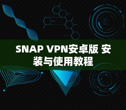 SNAP VPN安卓版 安装与使用教程 SNAP VPN安卓版 安装与使用教程