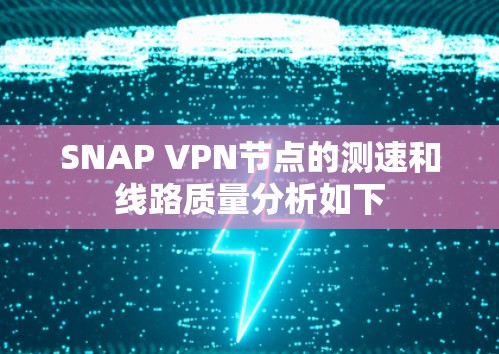 SNAP VPN节点的测速和线路质量分析如下 SNAP VPN节点的测速和线路质量分析如下
