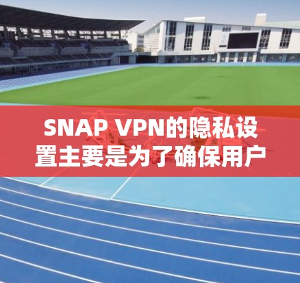 SNAP VPN的隐私设置主要是为了确保用户在使用SNAP VPN时,能够更好地控制流量、过滤源和其他隐私信息。以下是一些常用的SNAP VPN隐私设置的配置步骤和注意事项 SNAP VPN的隐私设置主要是为了确保用户在使用SNAP VPN时,能够更好地控制流量、过滤源和其他隐私信息。以下是一些常用的SNAP VPN隐私设置的配置步骤和注意事项
