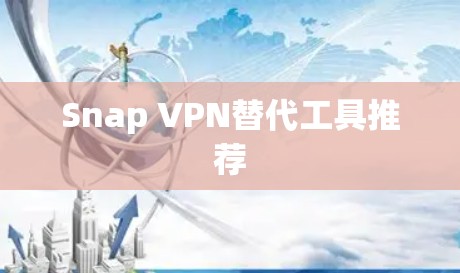 Snap VPN替代工具推荐 Snap VPN替代工具推荐