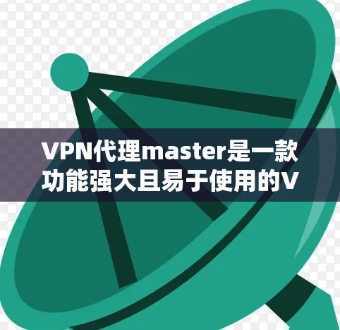 VPN代理master是一款功能强大且易于使用的VPN代理工具,性能表现良好,适合多种需求。以下是对其性能的详细评测 VPN代理master是一款功能强大且易于使用的VPN代理工具,性能表现良好,适合多种需求。以下是对其性能的详细评测