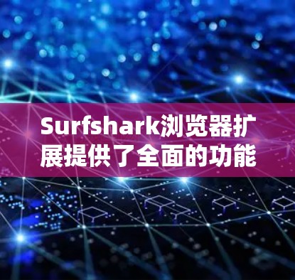 Surfshark浏览器扩展提供了全面的功能,涵盖了界面友好、内容管理、搜索、进度条、修复脚本、网络设置、隐私安全、脚本扩展和扩展脚本等多个方面。以下是对这些功能的详细说明 Surfshark浏览器扩展提供了全面的功能,涵盖了界面友好、内容管理、搜索、进度条、修复脚本、网络设置、隐私安全、脚本扩展和扩展脚本等多个方面。以下是对这些功能的详细说明