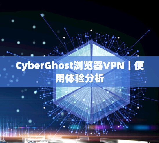 CyberGhost浏览器VPN|使用体验分析