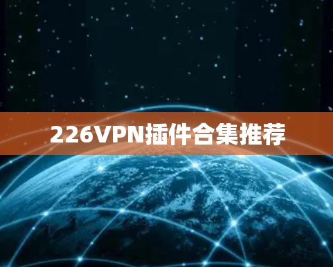 226VPN插件合集推荐 226VPN插件合集推荐