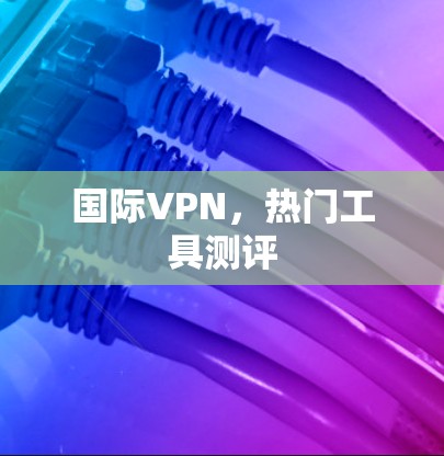 国际VPN，热门工具测评