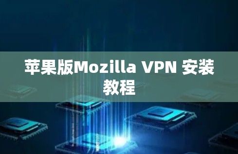 苹果版Mozilla VPN 安装教程 苹果版Mozilla VPN 安装教程