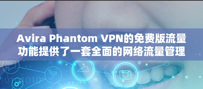 Avira Phantom VPN的免费版流量功能提供了一套全面的网络流量管理工具,帮助用户更好地控制和管理他们的VPN流量。以下是详细的功能介绍和操作步骤 Avira Phantom VPN的免费版流量功能提供了一套全面的网络流量管理工具,帮助用户更好地控制和管理他们的VPN流量。以下是详细的功能介绍和操作步骤