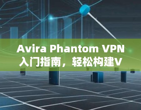 Avira Phantom VPN入门指南,轻松构建VPN环境 Avira Phantom VPN入门指南,轻松构建VPN环境