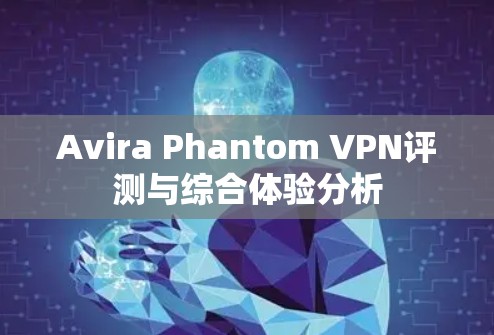 Avira Phantom VPN评测与综合体验分析
