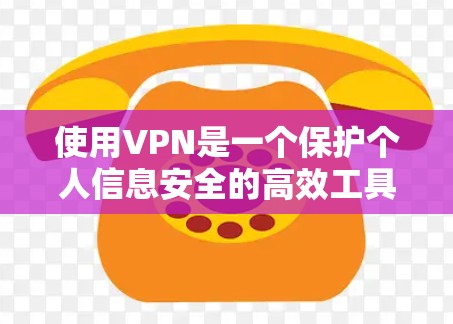 使用VPN是一个保护个人信息安全的高效工具，以下是逐步的使用步骤和建议