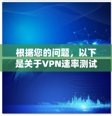 根据您的问题,以下是关于VPN速率测试和线路质量分析的详细总结和建议 根据您的问题,以下是关于VPN速率测试和线路质量分析的详细总结和建议
