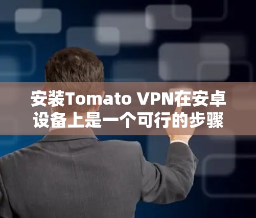 安装Tomato VPN在安卓设备上是一个可行的步骤,以下是详细的指南 安装Tomato VPN在安卓设备上是一个可行的步骤,以下是详细的指南