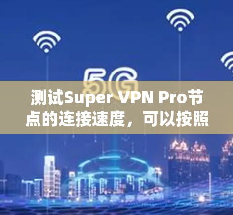 测试Super VPN Pro节点的连接速度,可以按照以下步骤进行 测试Super VPN Pro节点的连接速度,可以按照以下步骤进行