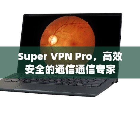 Super VPN Pro,高效安全的通信通信专家 Super VPN Pro,高效安全的通信通信专家