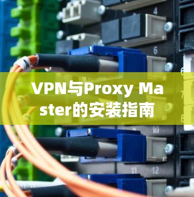 VPN与Proxy Master的安装指南