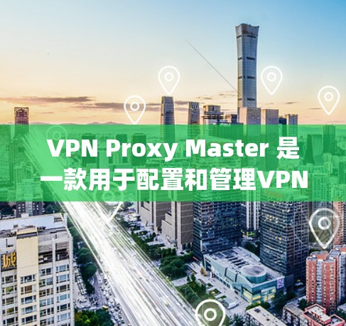 VPN Proxy Master 是一款用于配置和管理VPN服务的工具,主要针对移动端用户。以下是其移动端体验的详细分析 VPN Proxy Master 是一款用于配置和管理VPN服务的工具,主要针对移动端用户。以下是其移动端体验的详细分析