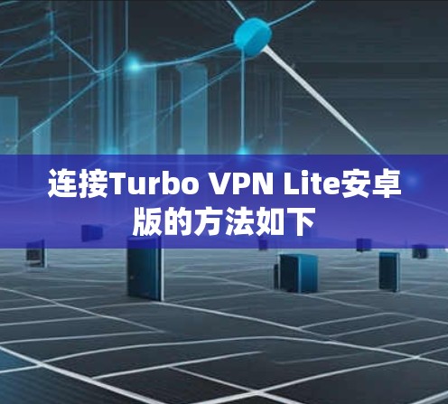 连接Turbo VPN Lite安卓版的方法如下