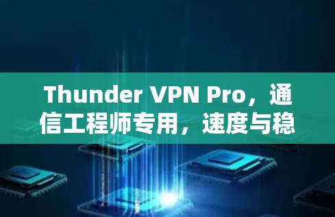 Thunder VPN Pro,通信工程师专用,速度与稳定的完美融合 Thunder VPN Pro,通信工程师专用,速度与稳定的完美融合