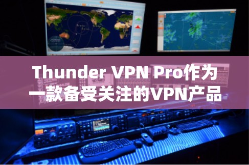 Thunder VPN Pro作为一款备受关注的VPN产品,其隐私功能和安全性分析可以从以下几个方面进行深入探讨 Thunder VPN Pro作为一款备受关注的VPN产品,其隐私功能和安全性分析可以从以下几个方面进行深入探讨