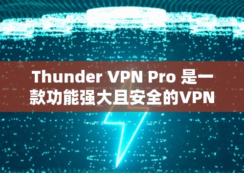 Thunder VPN Pro 是一款功能强大且安全的<strong>VPN软件</strong>,适合在各种环境下进行VPN连接。以下是使用Thunder VPN Pro 的详细步骤