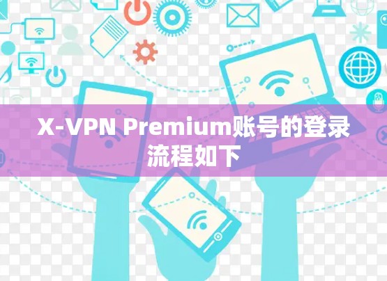 X-VPN Premium账号的登录流程如下 X-VPN Premium账号的登录流程如下